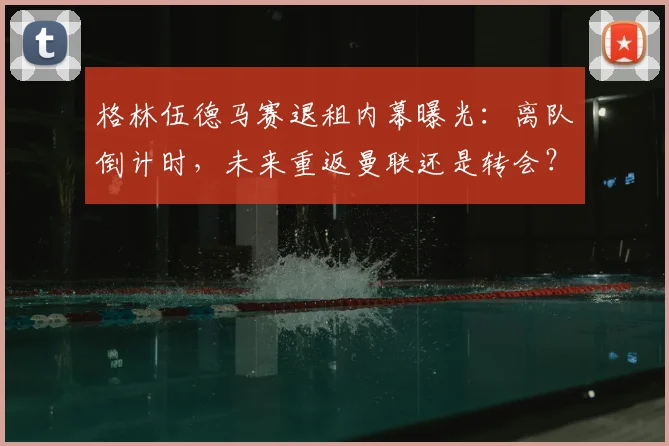 格林伍德马赛退租内幕曝光：离队倒计时，未来重返曼联还是转会？
