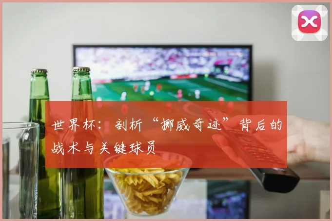 世界杯：剖析“挪威奇迹”背后的战术与关键球员