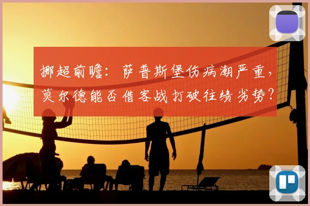 挪超前瞻：萨普斯堡伤病潮严重，莫尔德能否借客战打破往绩劣势？