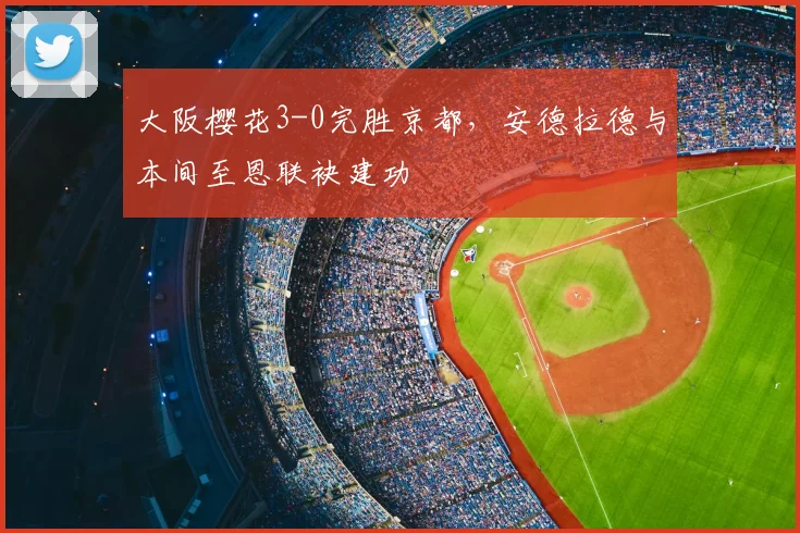 大阪樱花3-0完胜京都,安德拉德与本间至恩联袂建功
