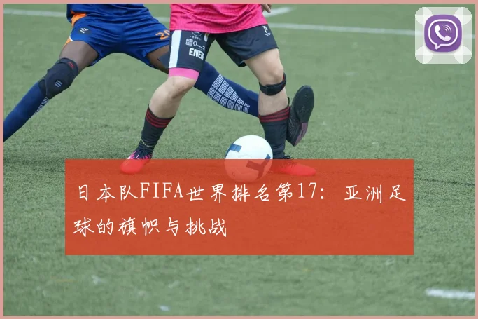 日本队FIFA世界排名第17：亚洲足球的旗帜与挑战