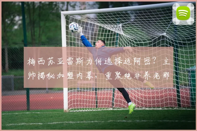 梅西苏亚雷斯为何选择迈阿密?主帅揭秘加盟内幕,重聚绝非养老那么简单