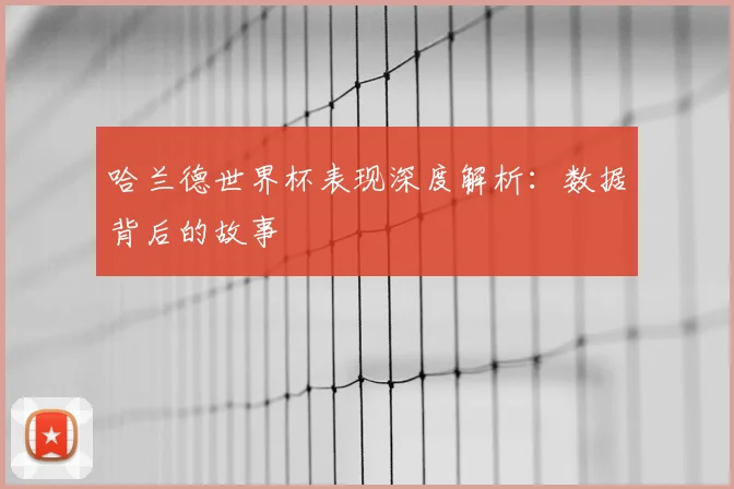 哈兰德世界杯表现深度解析：数据背后的故事