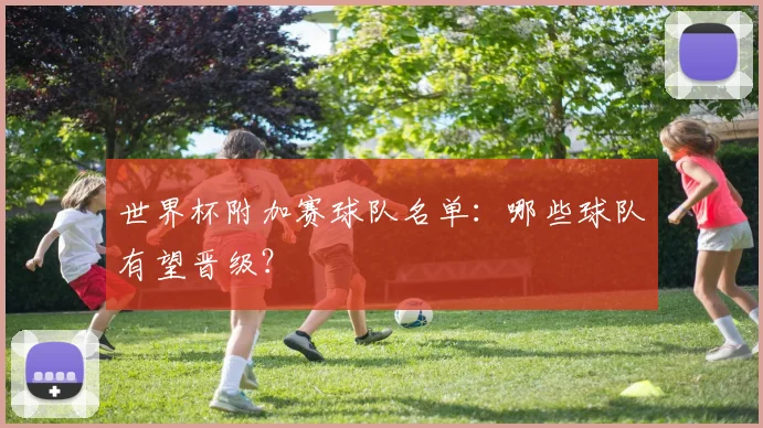 世界杯附加赛球队名单：哪些球队有望晋级？